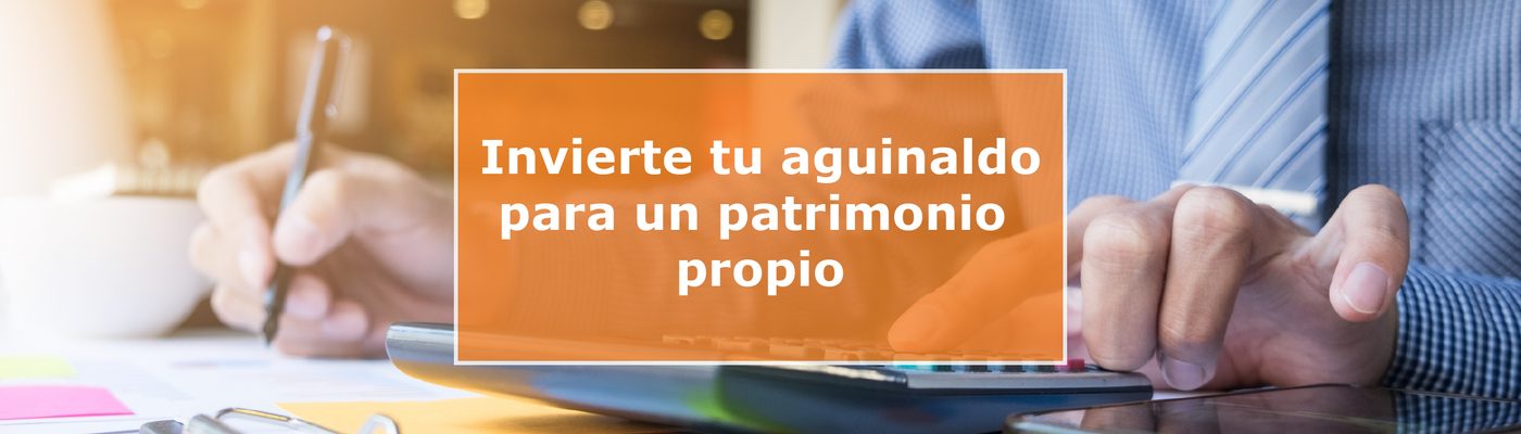 Invierte tu aguinaldo para un patrimonio propio